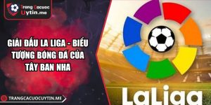 Giải Đấu La Liga - Biểu Tượng Bóng Đá Của Tây Ban Nha