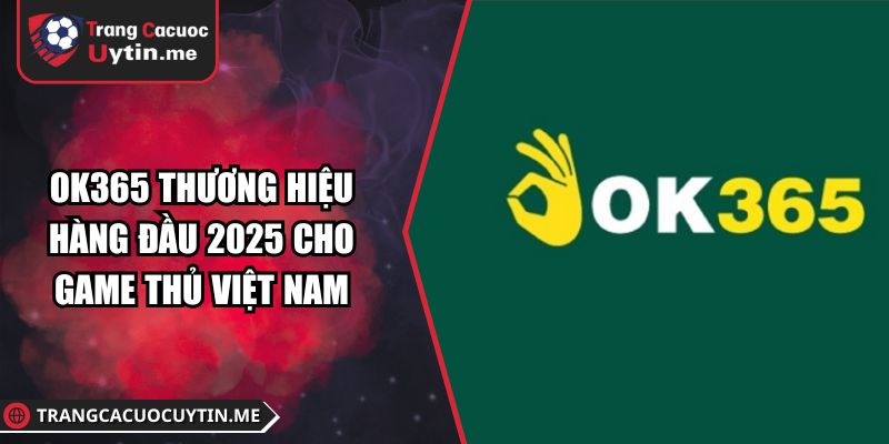 OK365 Thương Hiệu Hàng Đầu 2025 Cho Game Thủ Việt Nam