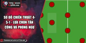 Sơ Đồ Chiến Thuật 4-5-1 - Lựa Chọn Tấn Công Và Phòng Ngự