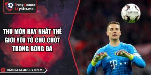 Thủ Môn Hay Nhất Thế Giới Yếu Tố Chủ Chốt Trong Bóng Đá