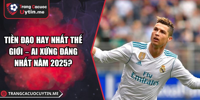 Tiền Đạo Hay Nhất Thế Giới – Ai Xứng Đáng Nhất Năm 2025?