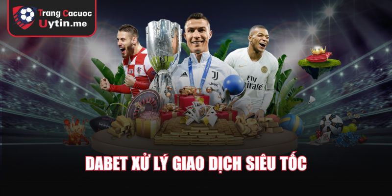 DABET xử lý giao dịch siêu tốc